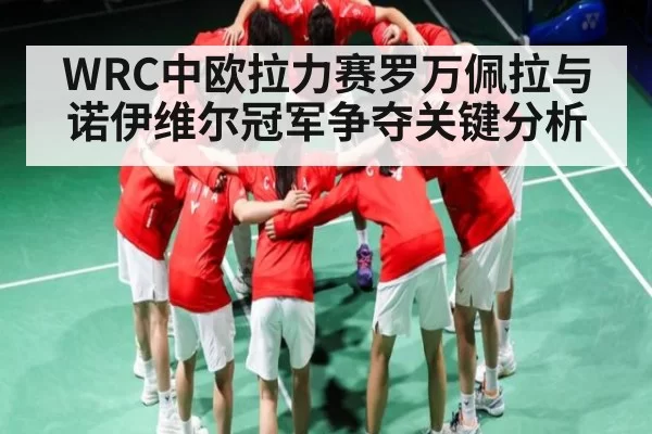 WRC中欧拉力赛罗万佩拉与诺伊维尔冠军争夺关键分析